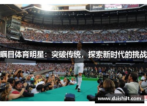 瞩目体育明星：突破传统，探索新时代的挑战