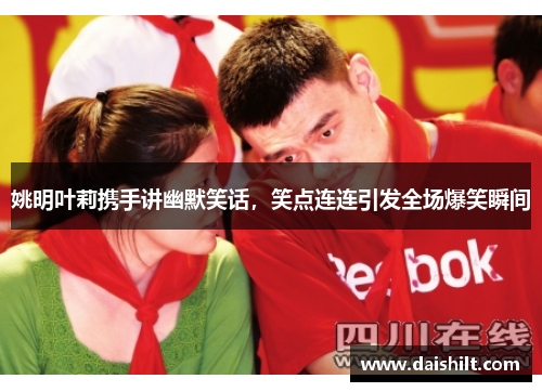 姚明叶莉携手讲幽默笑话，笑点连连引发全场爆笑瞬间