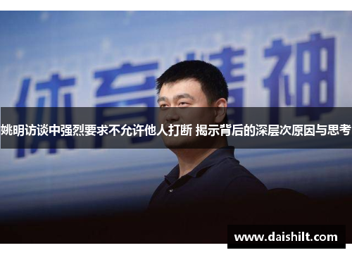 姚明访谈中强烈要求不允许他人打断 揭示背后的深层次原因与思考