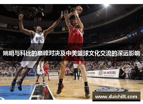 姚明与科比的巅峰对决及中美篮球文化交流的深远影响