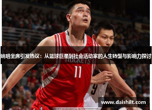 姚明坐席引发热议：从篮球巨星到社会活动家的人生转型与影响力探讨
