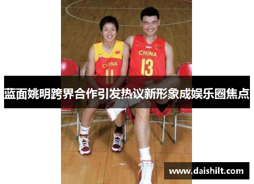 蓝面姚明跨界合作引发热议新形象成娱乐圈焦点