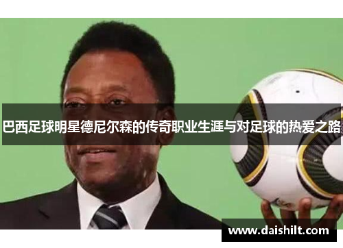 巴西足球明星德尼尔森的传奇职业生涯与对足球的热爱之路