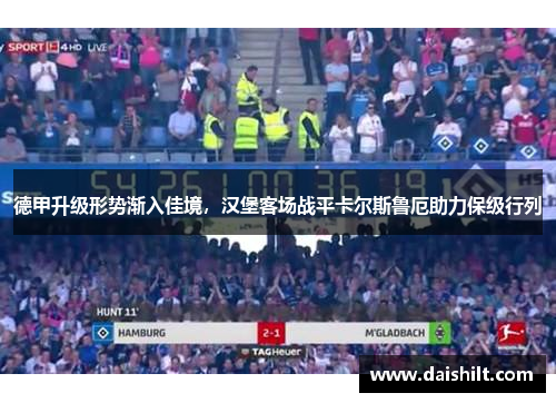 德甲升级形势渐入佳境，汉堡客场战平卡尔斯鲁厄助力保级行列