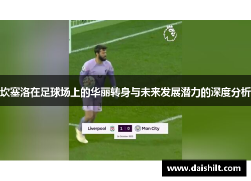 坎塞洛在足球场上的华丽转身与未来发展潜力的深度分析