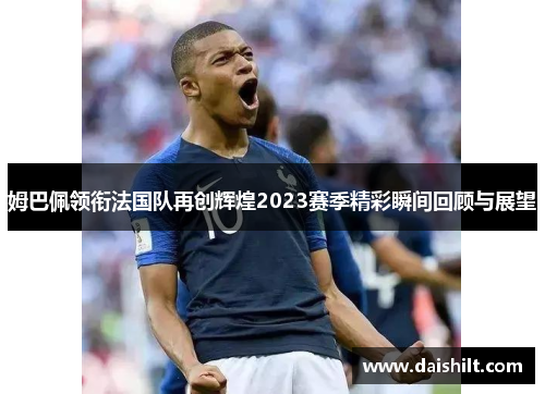 姆巴佩领衔法国队再创辉煌2023赛季精彩瞬间回顾与展望