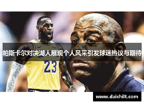 帕斯卡尔对决湖人展现个人风采引发球迷热议与期待