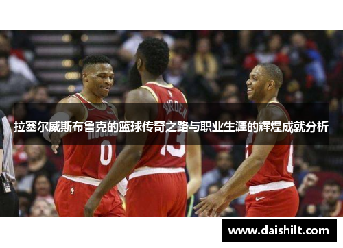 拉塞尔威斯布鲁克的篮球传奇之路与职业生涯的辉煌成就分析