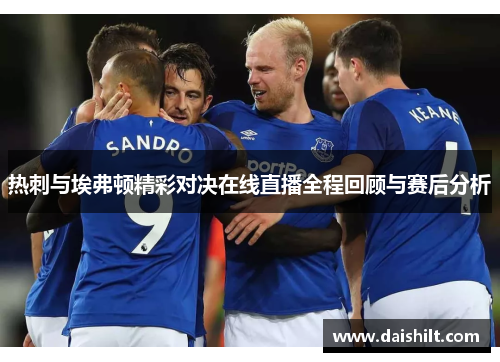 热刺与埃弗顿精彩对决在线直播全程回顾与赛后分析