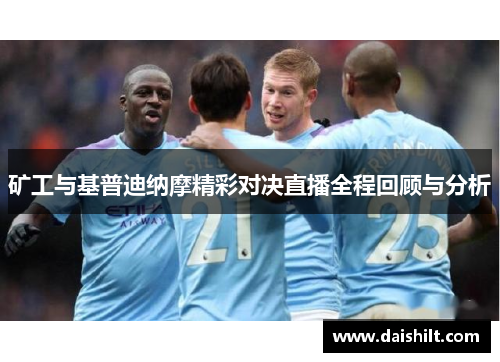矿工与基普迪纳摩精彩对决直播全程回顾与分析