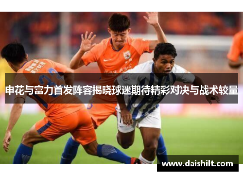 申花与富力首发阵容揭晓球迷期待精彩对决与战术较量