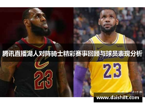 腾讯直播湖人对阵骑士精彩赛事回顾与球员表现分析