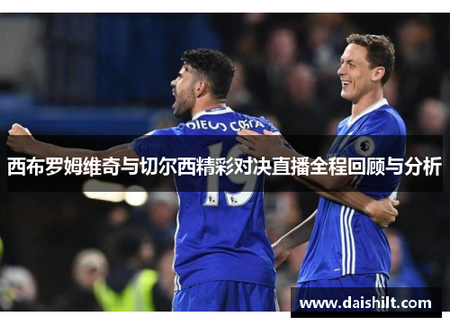西布罗姆维奇与切尔西精彩对决直播全程回顾与分析