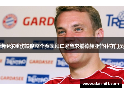 诺伊尔重伤缺席整个赛季拜仁紧急求援德赫亚替补守门员